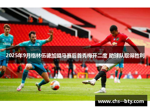 2025年9月格林伍德加盟马赛后首秀梅开二度 助球队取得胜利 2025年9月格林伍德加盟马赛后首秀梅开二度 助球队取得胜利