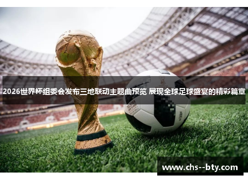 2026世界杯组委会发布三地联动主题曲预览 展现全球足球盛宴的精彩篇章 2026世界杯组委会发布三地联动主题曲预览 展现全球足球盛宴的精彩篇章