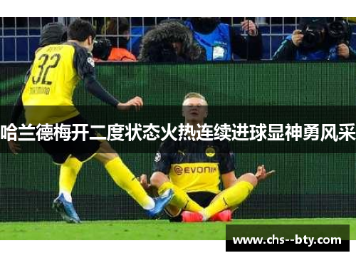 哈兰德梅开二度状态火热连续进球显神勇风采