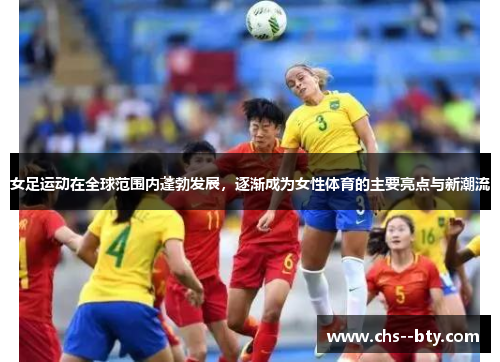 女足运动在全球范围内蓬勃发展,逐渐成为女性体育的主要亮点与新潮流 女足运动在全球范围内蓬勃发展,逐渐成为女性体育的主要亮点与新潮流