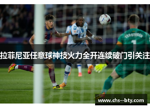 拉菲尼亚任意球神技火力全开连续破门引关注