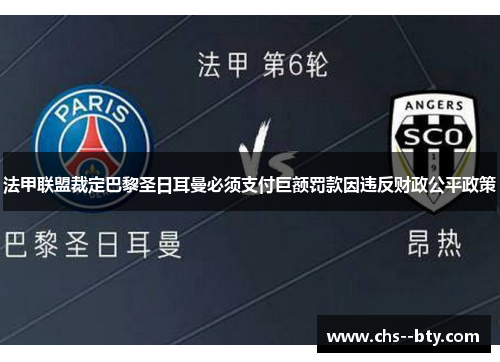 法甲联盟裁定巴黎圣日耳曼必须支付巨额罚款因违反财政公平政策 法甲联盟裁定巴黎圣日耳曼必须支付巨额罚款因违反财政公平政策
