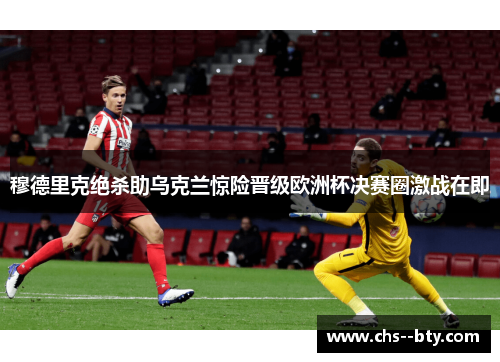 穆德里克绝杀助乌克兰惊险晋级欧洲杯决赛圈激战在即 穆德里克绝杀助乌克兰惊险晋级欧洲杯决赛圈激战在即