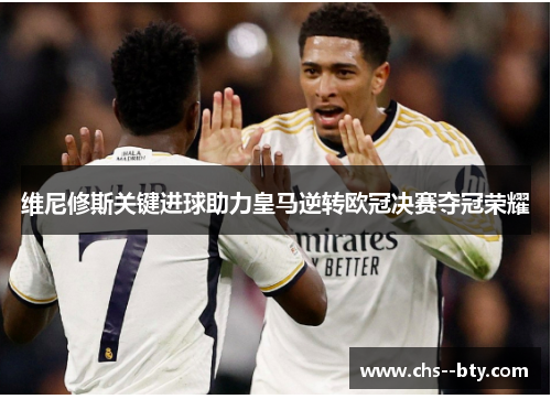 维尼修斯关键进球助力皇马逆转欧冠决赛夺冠荣耀 维尼修斯关键进球助力皇马逆转欧冠决赛夺冠荣耀