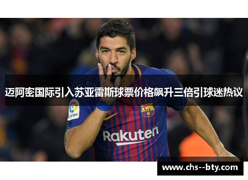 迈阿密国际引入苏亚雷斯球票价格飙升三倍引球迷热议 迈阿密国际引入苏亚雷斯球票价格飙升三倍引球迷热议