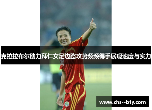 克拉拉布尔助力拜仁女足边路攻势频频得手展现速度与实力 克拉拉布尔助力拜仁女足边路攻势频频得手展现速度与实力