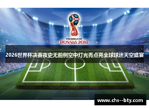 2026世界杯决赛夜史无前例空中灯光秀点亮全球球迷天空盛宴