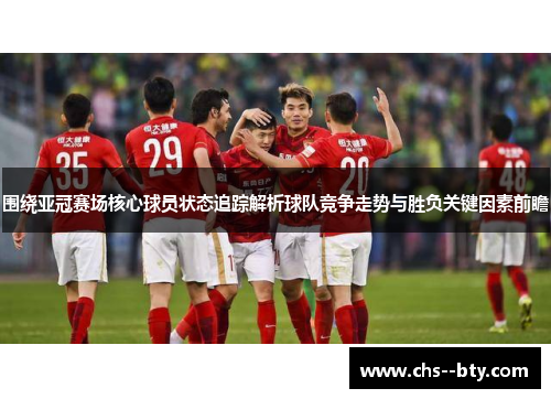 围绕亚冠赛场核心球员状态追踪解析球队竞争走势与胜负关键因素前瞻 围绕亚冠赛场核心球员状态追踪解析球队竞争走势与胜负关键因素前瞻