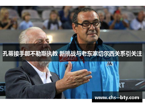 孔蒂接手那不勒斯执教 新挑战与老东家切尔西关系引关注 孔蒂接手那不勒斯执教 新挑战与老东家切尔西关系引关注