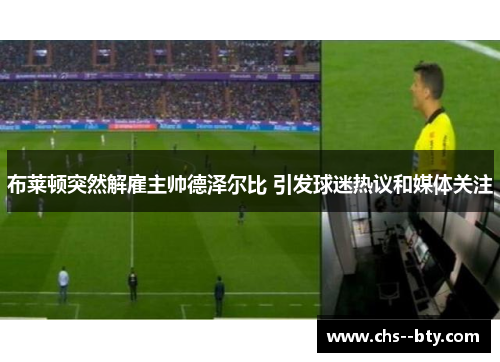 布莱顿突然解雇主帅德泽尔比 引发球迷热议和媒体关注 布莱顿突然解雇主帅德泽尔比 引发球迷热议和媒体关注
