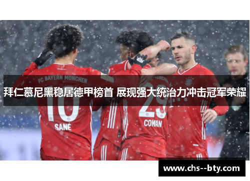 拜仁慕尼黑稳居德甲榜首 展现强大统治力冲击冠军荣耀 拜仁慕尼黑稳居德甲榜首 展现强大统治力冲击冠军荣耀