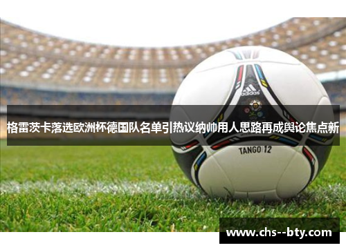 格雷茨卡落选欧洲杯德国队名单引热议纳帅用人思路再成舆论焦点新 格雷茨卡落选欧洲杯德国队名单引热议纳帅用人思路再成舆论焦点新