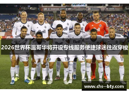 2026世界杯温哥华将开设专线服务便捷球迷往返穿梭 2026世界杯温哥华将开设专线服务便捷球迷往返穿梭