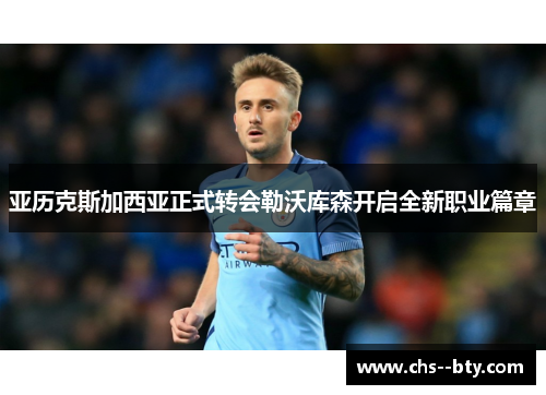 亚历克斯加西亚正式转会勒沃库森开启全新职业篇章 亚历克斯加西亚正式转会勒沃库森开启全新职业篇章