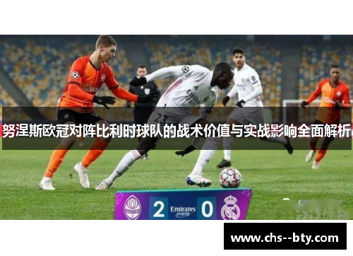 努涅斯欧冠对阵比利时球队的战术价值与实战影响全面解析 努涅斯欧冠对阵比利时球队的战术价值与实战影响全面解析