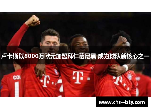 卢卡斯以8000万欧元加盟拜仁慕尼黑 成为球队新核心之一 卢卡斯以8000万欧元加盟拜仁慕尼黑 成为球队新核心之一