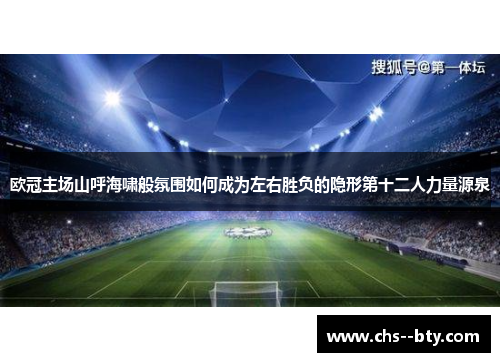欧冠主场山呼海啸般氛围如何成为左右胜负的隐形第十二人力量源泉 欧冠主场山呼海啸般氛围如何成为左右胜负的隐形第十二人力量源泉