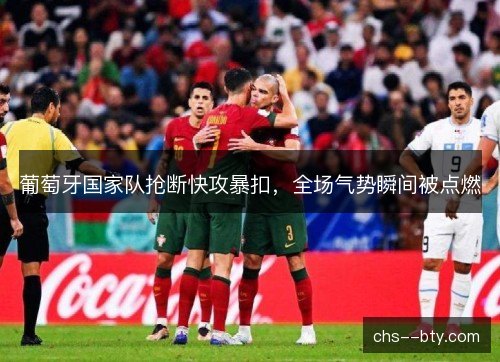 葡萄牙国家队抢断快攻暴扣，全场气势瞬间被点燃